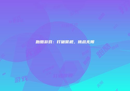 跑酷游戏：打破常规，挑战无限