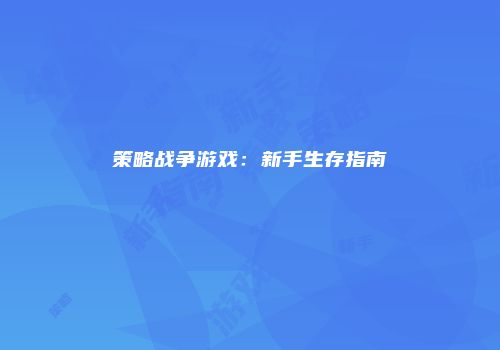 策略战争游戏：新手生存指南