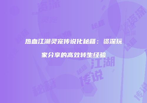 热血江湖灵宠传说化秘籍：资深玩家分享的高效转生经验