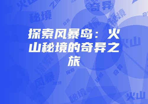 探索风暴岛：火山秘境的奇异之旅