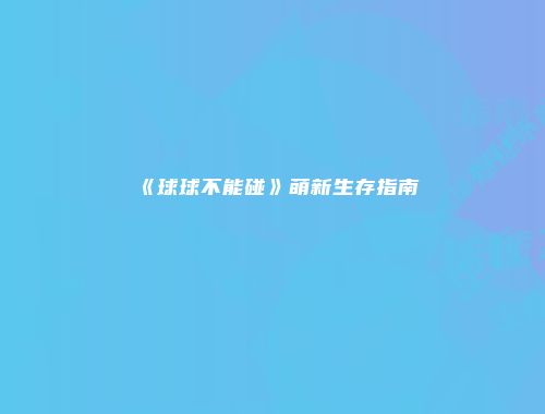 《球球不能碰》萌新生存指南