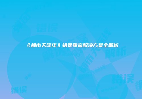 《都市天际线》错误弹窗解决方案全解析