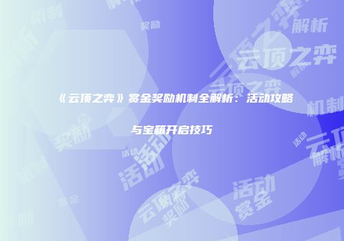 《云顶之弈》赏金奖励机制全解析：活动攻略与宝箱开启技巧