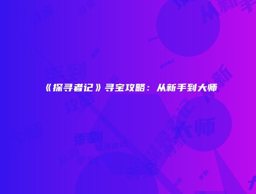 《探寻者记》寻宝攻略：从新手到大师