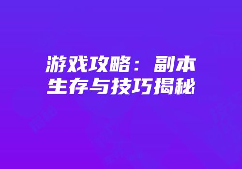 游戏攻略：副本生存与技巧揭秘