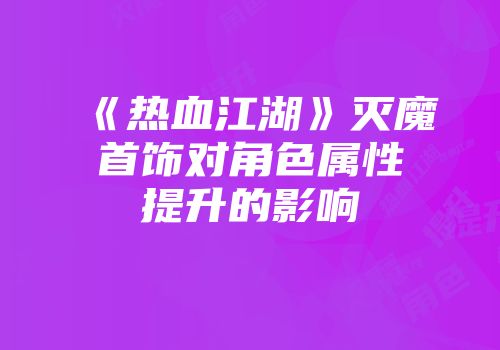 《热血江湖》灭魔首饰对角色属性提升的影响