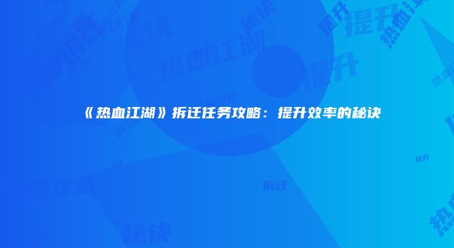 《热血江湖》拆迁任务攻略：提升效率的秘诀