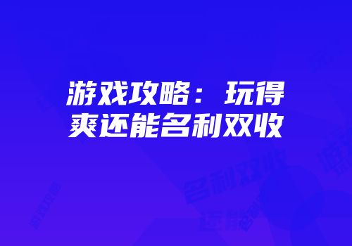 游戏攻略：玩得爽还能名利双收