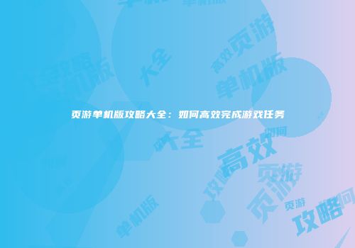 页游单机版攻略大全:如何高效完成游戏任务