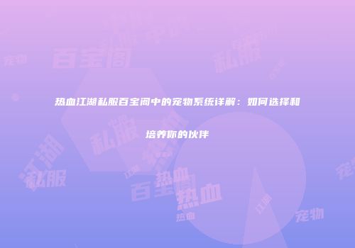 热血江湖私服百宝阁中的宠物系统详解：如何选择和培养你的伙伴