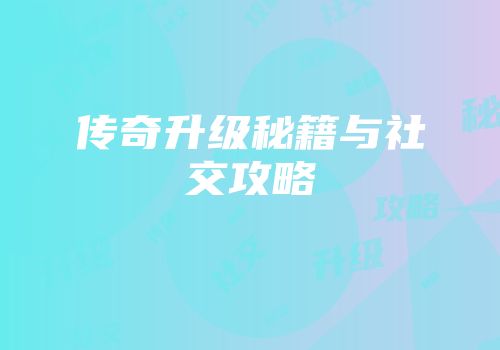 传奇升级秘籍与社交攻略