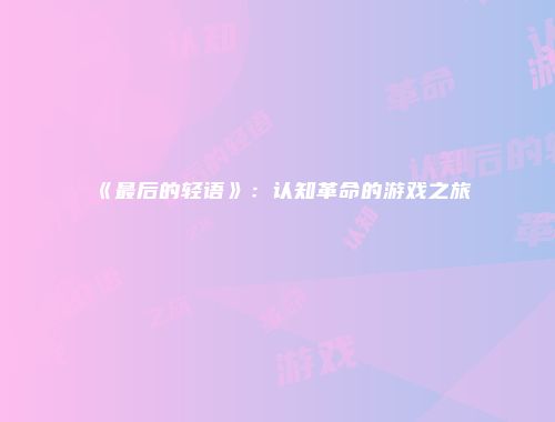 《最后的轻语》：认知革命的游戏之旅
