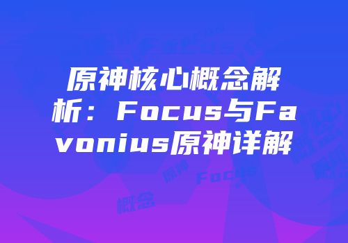 原神核心概念解析：Focus与Favonius原神详解