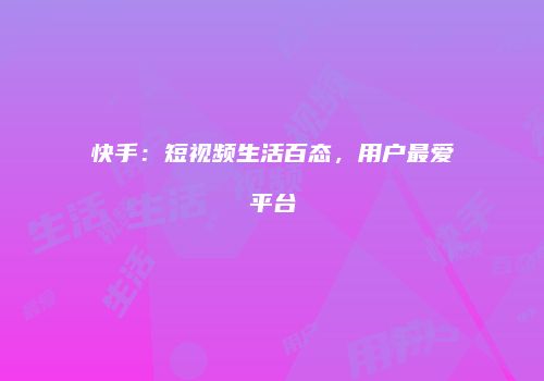 快手：短视频生活百态，用户最爱平台