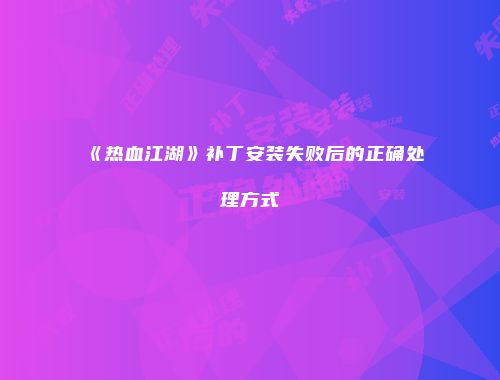 《热血江湖》补丁安装失败后的正确处理方式