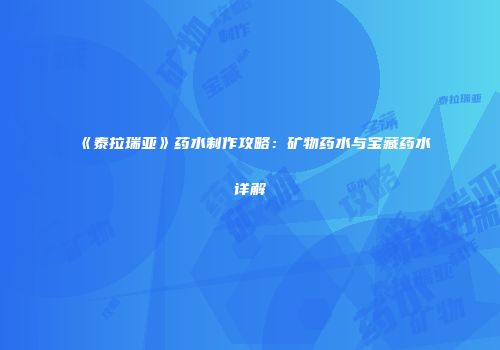 《泰拉瑞亚》药水制作攻略：矿物药水与宝藏药水详解