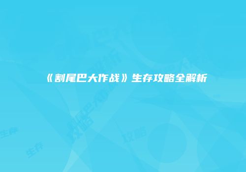 《割尾巴大作战》生存攻略全解析