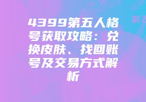 4399第五人格号获取攻略：兑换皮肤、找回账号及交易方式解析