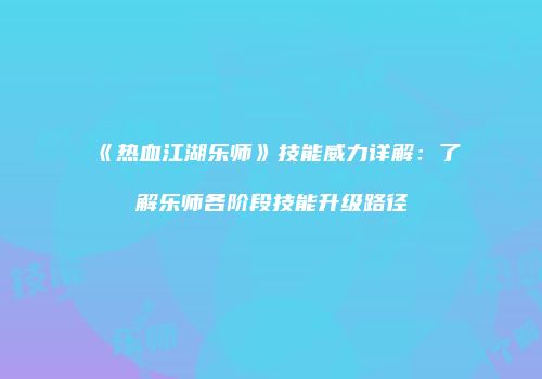 《热血江湖乐师》技能威力详解：了解乐师各阶段技能升级路径