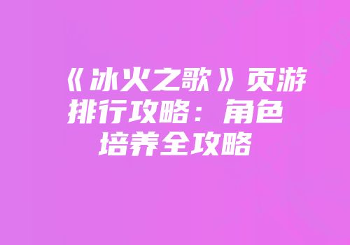 《冰火之歌》页游排行攻略：角色培养全攻略