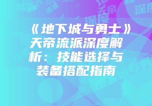 《地下城与勇士》天帝流派深度解析：技能选择与装备搭配指南