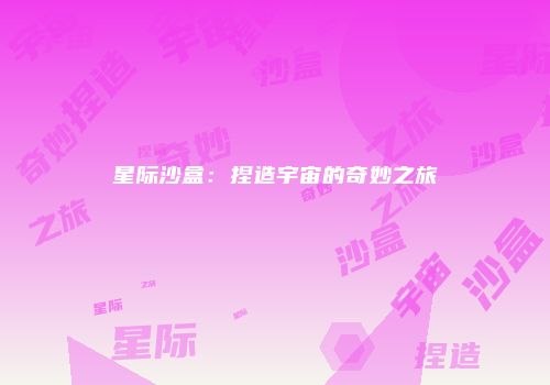 星际沙盒：捏造宇宙的奇妙之旅