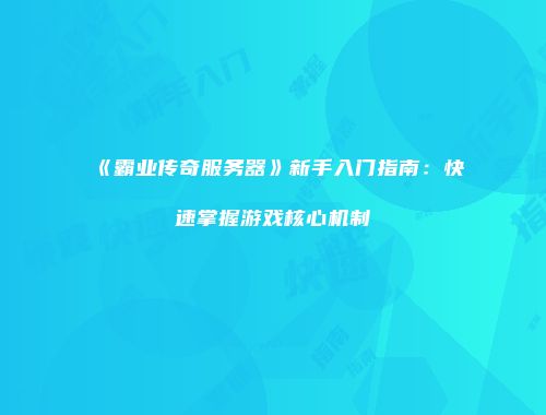 《霸业传奇服务器》新手入门指南：快速掌握游戏核心机制