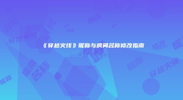 《穿越火线》昵称与房间名称修改指南