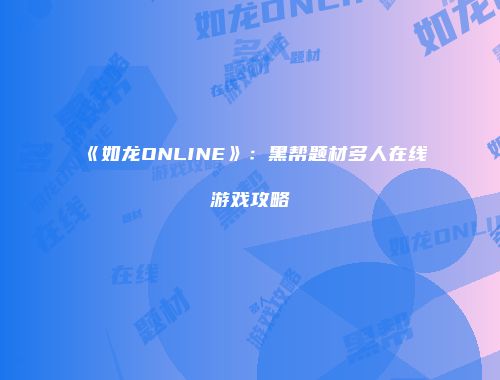 《如龙ONLINE》：黑帮题材多人在线游戏攻略