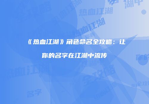 《热血江湖》角色命名全攻略：让你的名字在江湖中流传