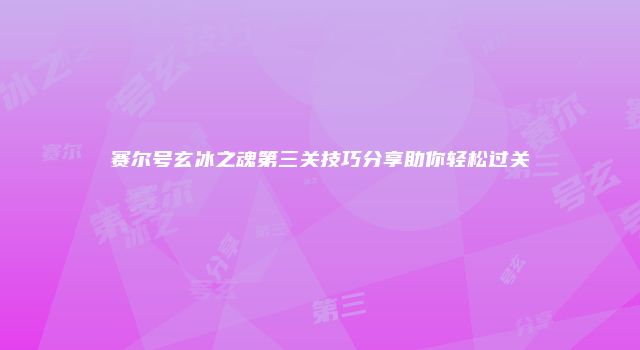 赛尔号玄冰之魂第三关技巧分享助你轻松过关