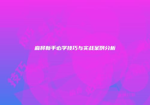 麻将新手必学技巧与实战案例分析