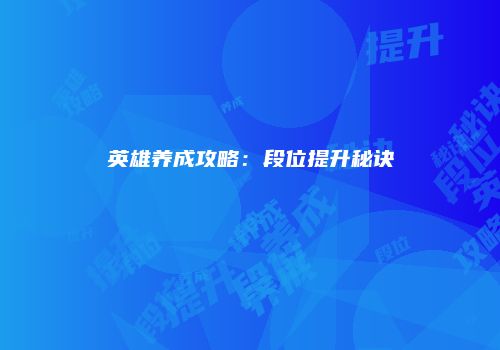 英雄养成攻略：段位提升秘诀