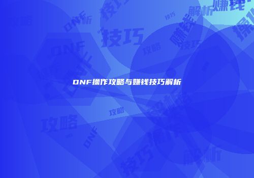 DNF操作攻略与赚钱技巧解析