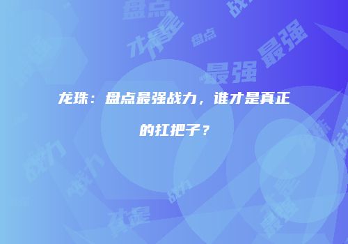 龙珠：盘点最强战力，谁才是真正的扛把子？