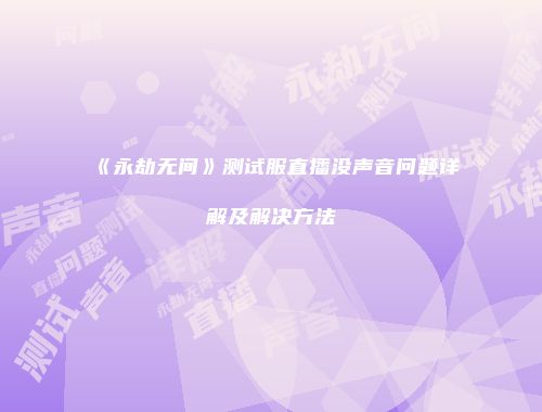 《永劫无间》测试服直播没声音问题详解及解决方法