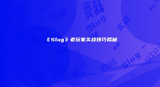 《Slug》老玩家实战技巧揭秘