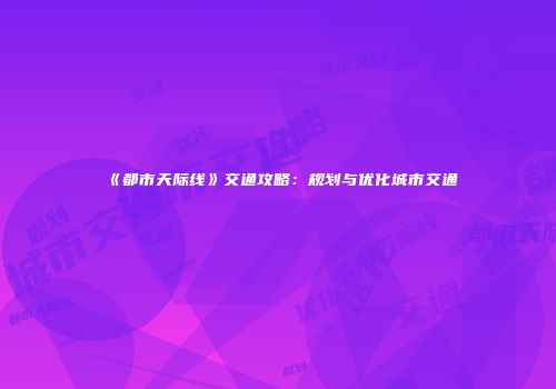 《都市天际线》交通攻略：规划与优化城市交通
