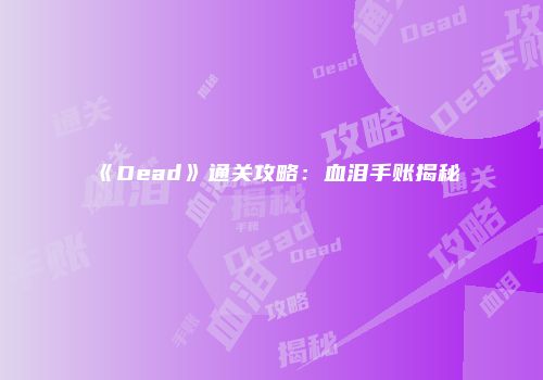 《Dead》通关攻略：血泪手账揭秘
