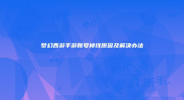 梦幻西游手游账号掉线原因及解决办法