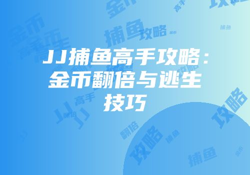 JJ捕鱼高手攻略：金币翻倍与逃生技巧