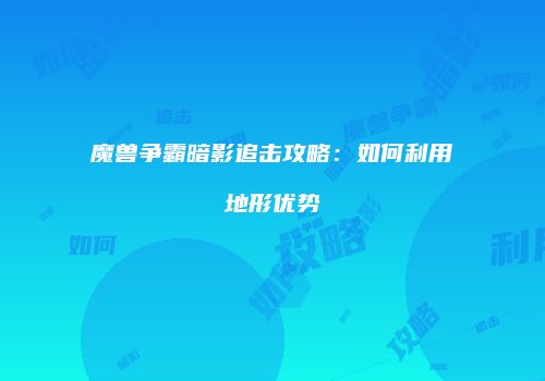 魔兽争霸暗影追击攻略：如何利用地形优势