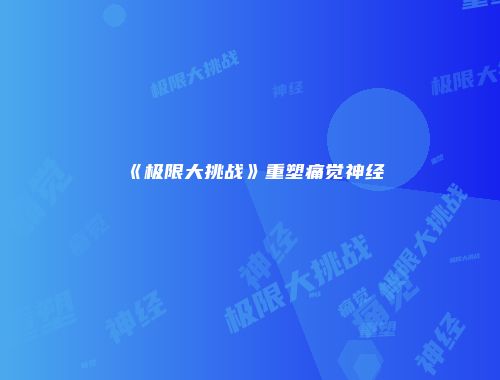 《极限大挑战》重塑痛觉神经