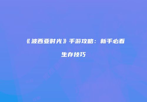 《波西亚时光》手游攻略：新手必看生存技巧