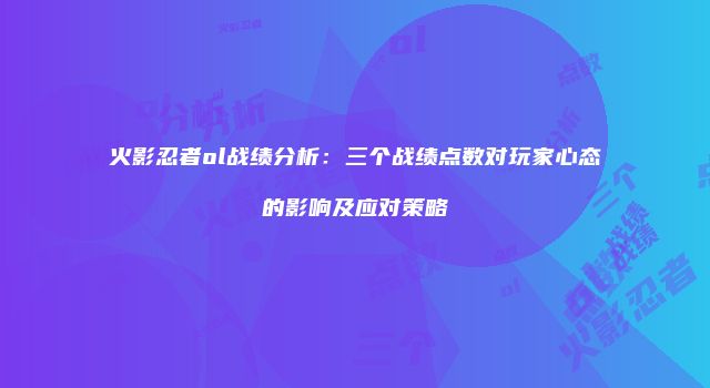 火影忍者ol战绩分析：三个战绩点数对玩家心态的影响及应对策略