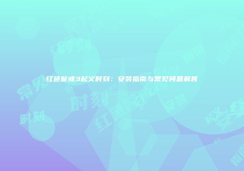 红色警戒3起义时刻：安装指南与常见问题解答