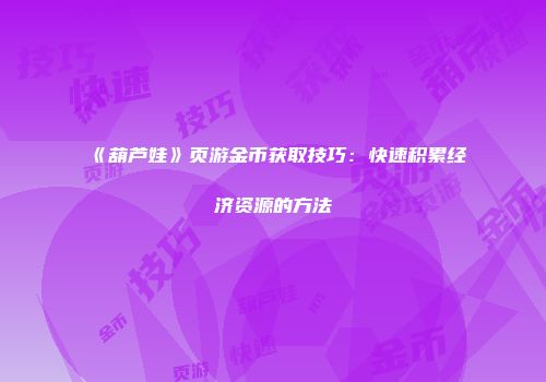 《葫芦娃》页游金币获取技巧：快速积累经济资源的方法