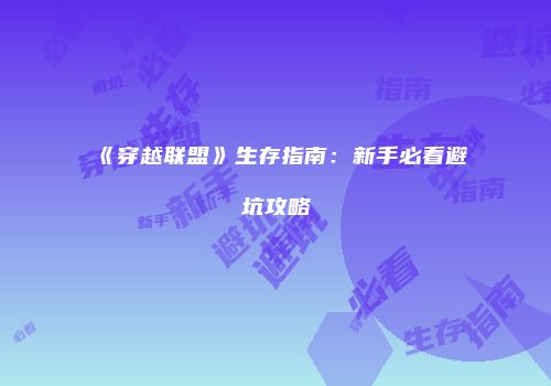 《穿越联盟》生存指南：新手必看避坑攻略