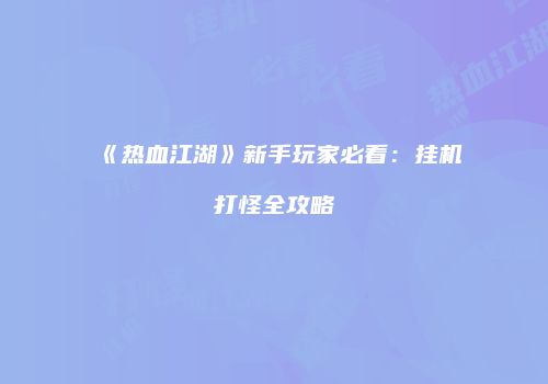 《热血江湖》新手玩家必看：挂机打怪全攻略
