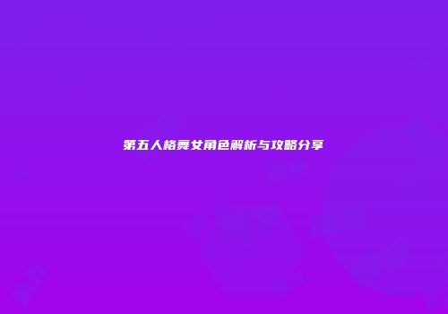 第五人格舞女角色解析与攻略分享